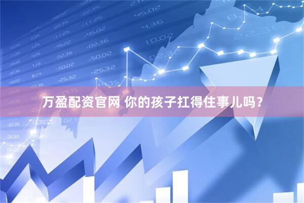 万盈配资官网 你的孩子扛得住事儿吗？