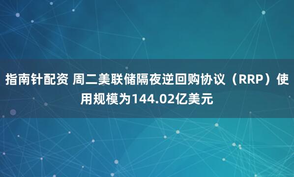 指南针配资 周二美联储隔夜逆回购协议（RRP）使用规模为144.02亿美元