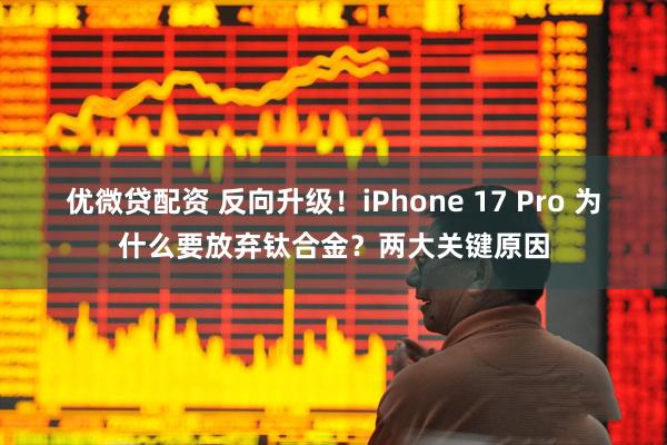 优微贷配资 反向升级！iPhone 17 Pro 为什么要放弃钛合金？两大关键原因