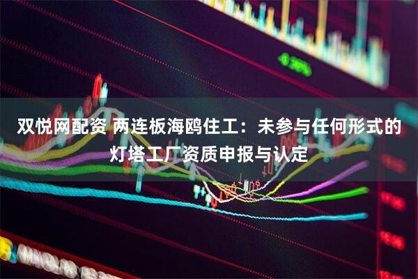 双悦网配资 两连板海鸥住工：未参与任何形式的灯塔工厂资质申报与认定