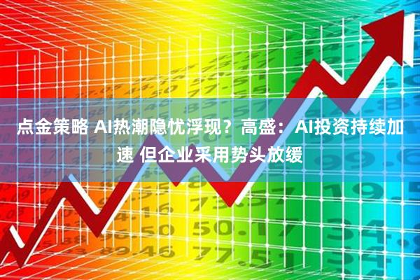 点金策略 AI热潮隐忧浮现？高盛：AI投资持续加速 但企业采用势头放缓